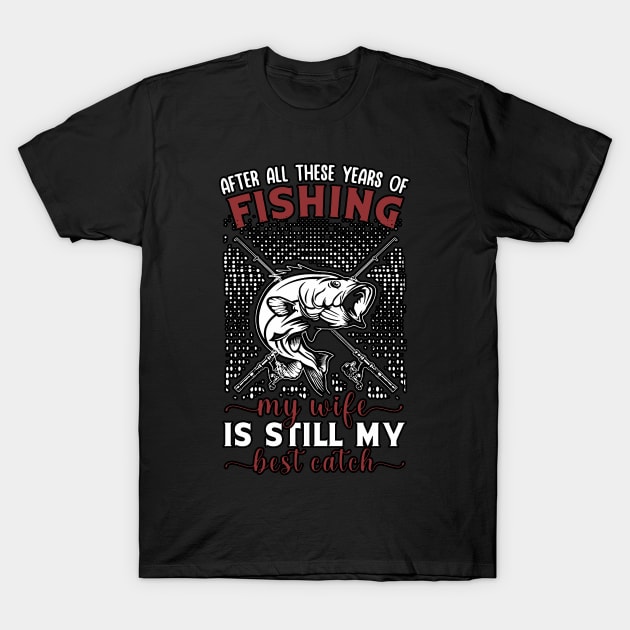 After All These Years Of Fishing My Wife Is Still My Best Catch T-Shirt by masterpiecesai